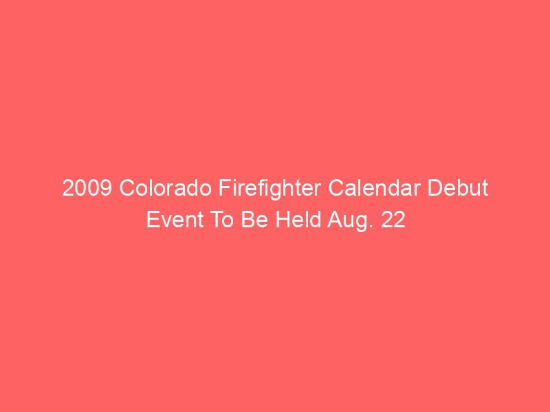 2009 Colorado Firefighter Calendar Debut Event To Be Held Aug. 22