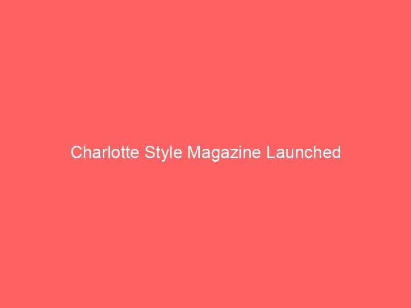 Charlotte Style Magazine Launched