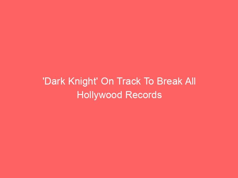 'Dark Knight' On Track To Break All Hollywood Records