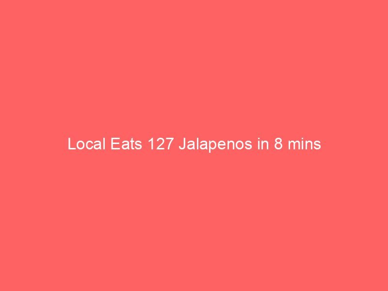 Local Eats 127 Jalapenos in 8 mins