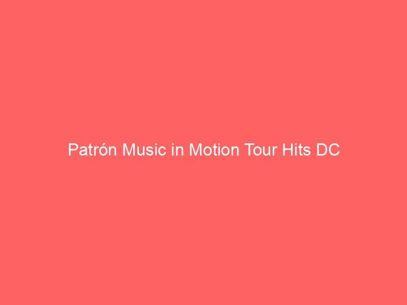 Patr&oacute;n Music in Motion Tour Hits DC