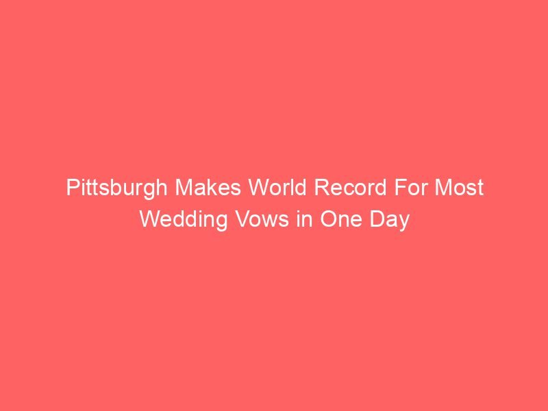 Pittsburgh Makes World Record For Most Wedding Vows in One Day