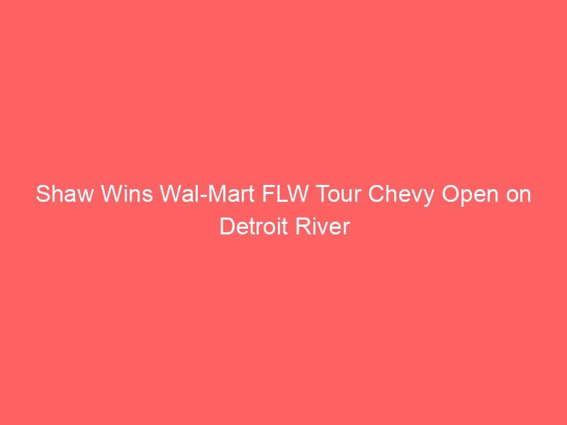 Shaw Wins Wal-Mart FLW Tour Chevy Open on Detroit River