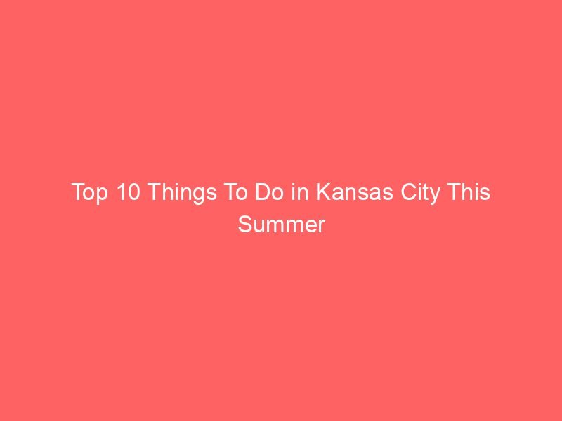Top 10 Things To Do in Kansas City This Summer