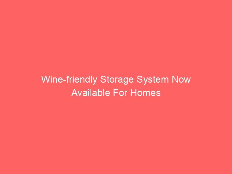 Wine-friendly Storage System Now Available For Homes